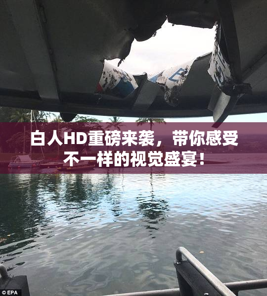 白人HD重磅来袭，带你感受不一样的视觉盛宴！
