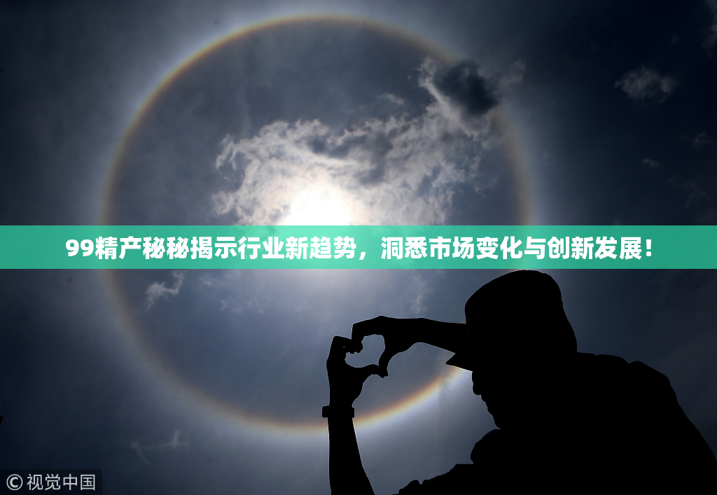 99精产秘秘揭示行业新趋势，洞悉市场变化与创新发展！