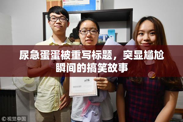 尿急蛋蛋被重写标题，突显尴尬瞬间的搞笑故事