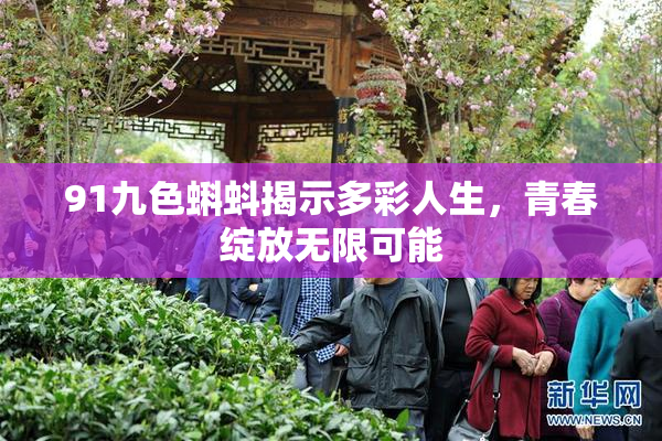 91九色蝌蚪揭示多彩人生，青春绽放无限可能