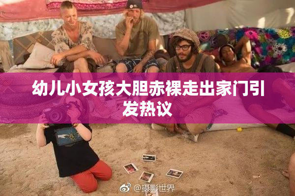 幼儿小女孩大胆赤裸走出家门引发热议