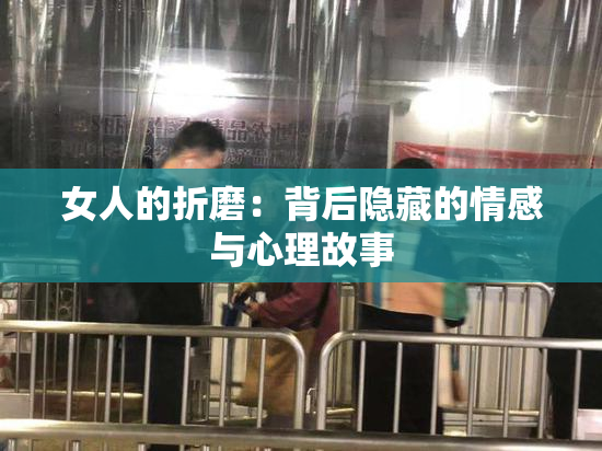 女人的折磨：背后隐藏的情感与心理故事