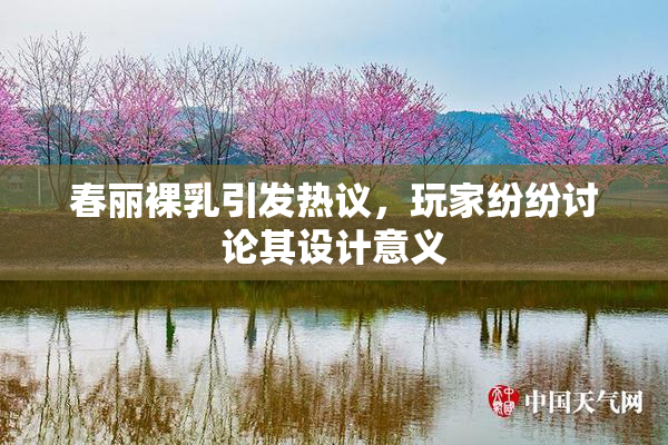 春丽裸乳引发热议，玩家纷纷讨论其设计意义