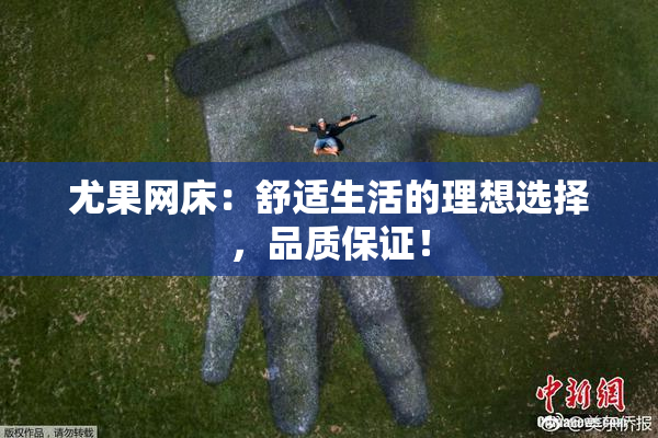 尤果网床：舒适生活的理想选择，品质保证！