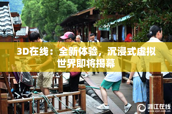 3D在线：全新体验，沉浸式虚拟世界即将揭幕