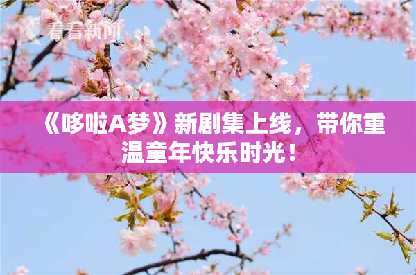 《哆啦A梦》新剧集上线，带你重温童年快乐时光！