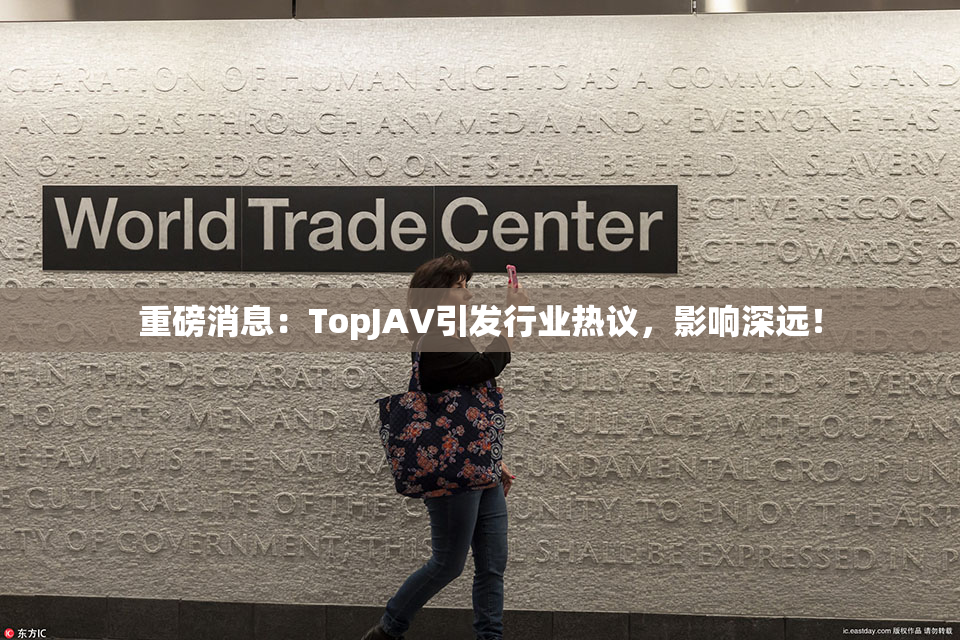 重磅消息：TopJAV引发行业热议，影响深远！