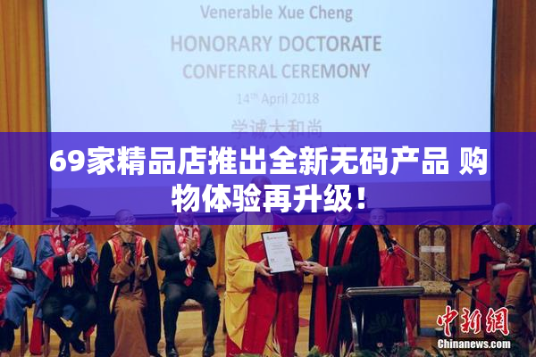 69家精品店推出全新无码产品 购物体验再升级！