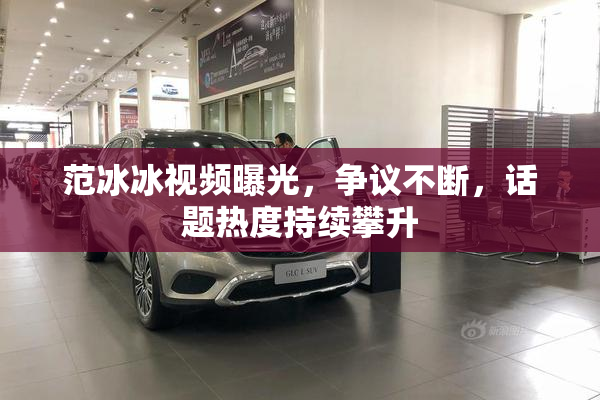 范冰冰视频曝光，争议不断，话题热度持续攀升