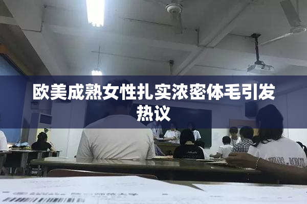 欧美成熟女性扎实浓密体毛引发热议