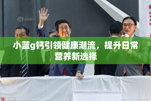 小蓝g钙引领健康潮流，提升日常营养新选择