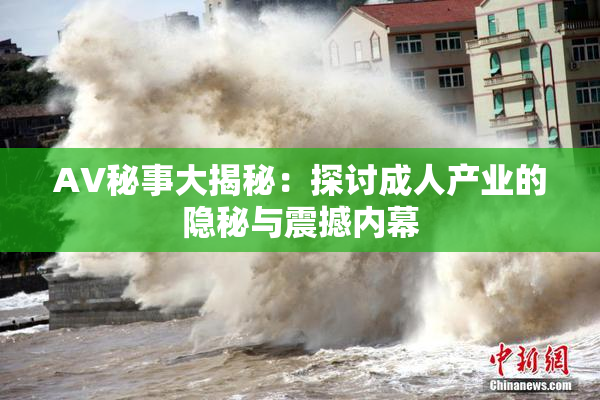 AV秘事大揭秘：探讨成人产业的隐秘与震撼内幕