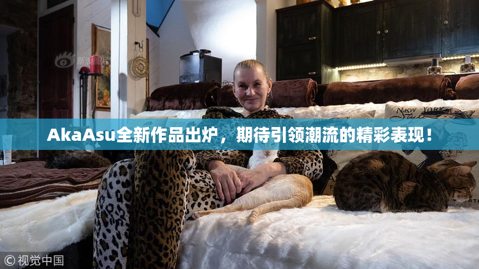AkaAsu全新作品出炉，期待引领潮流的精彩表现！