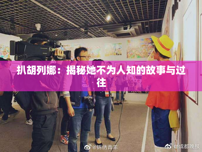 扒胡列娜：揭秘她不为人知的故事与过往