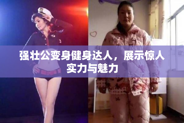 强壮公变身健身达人，展示惊人实力与魅力