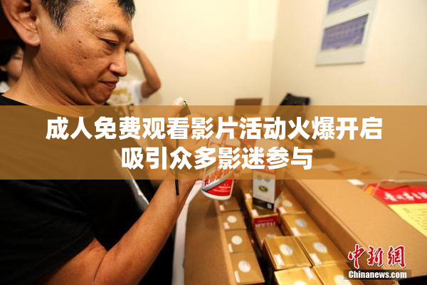 成人免费观看影片活动火爆开启 吸引众多影迷参与