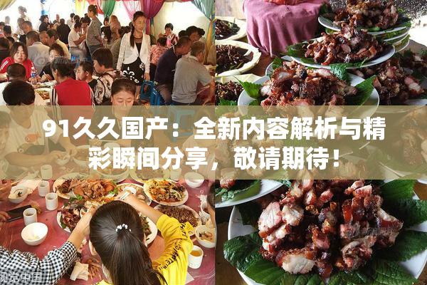 91久久国产：全新内容解析与精彩瞬间分享，敬请期待！