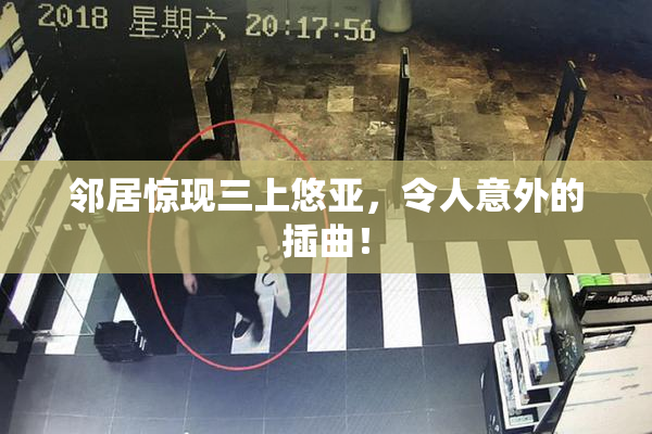 邻居惊现三上悠亚，令人意外的插曲！