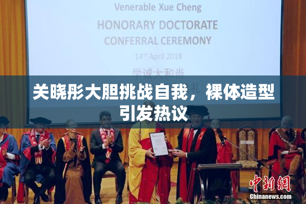关晓彤大胆挑战自我，裸体造型引发热议