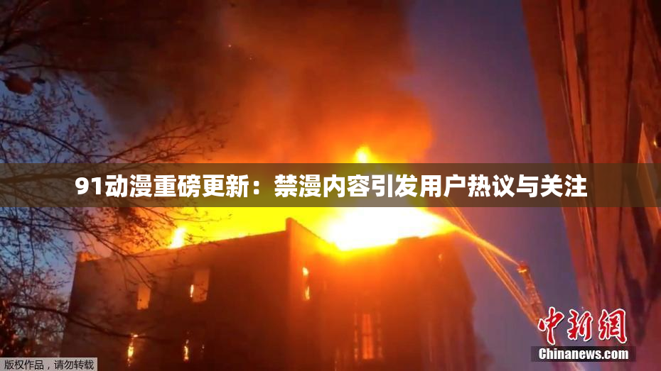 91动漫重磅更新：禁漫内容引发用户热议与关注