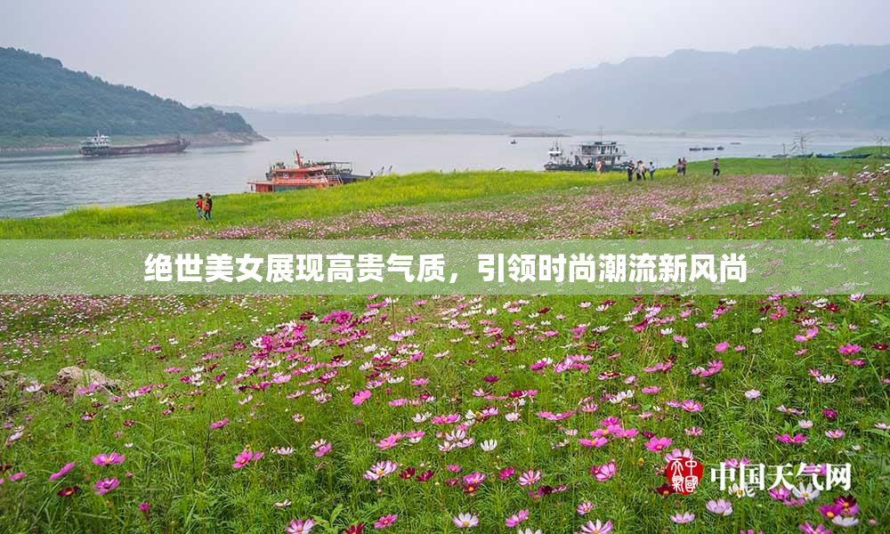 绝世美女展现高贵气质，引领时尚潮流新风尚