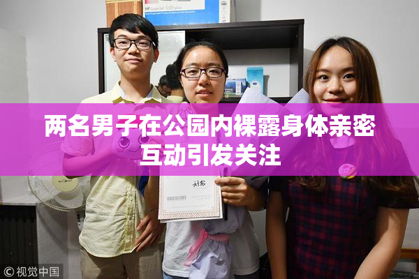 两名男子在公园内裸露身体亲密互动引发关注