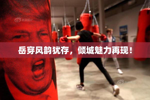 岳穿风韵犹存，倾城魅力再现！