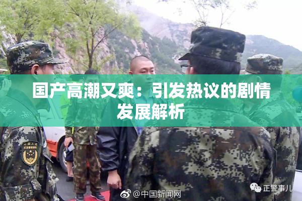 国产高潮又爽：引发热议的剧情发展解析