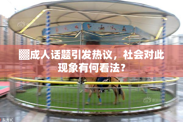 ▓成人话题引发热议，社会对此现象有何看法？