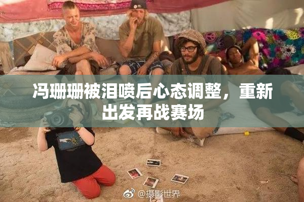 冯珊珊被泪喷后心态调整，重新出发再战赛场