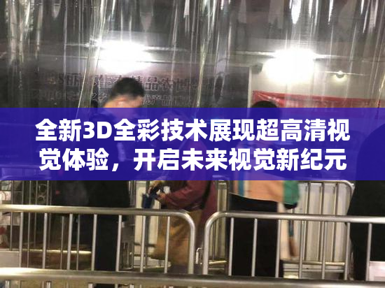 全新3D全彩技术展现超高清视觉体验，开启未来视觉新纪元