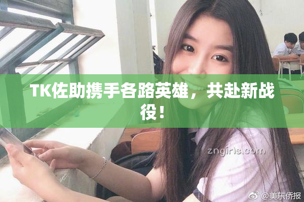 TK佐助携手各路英雄，共赴新战役！
