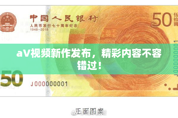 aV视频新作发布，精彩内容不容错过！