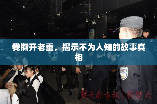 我撕开老重，揭示不为人知的故事真相