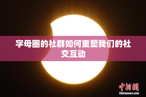 字母圈的社群如何重塑我们的社交互动