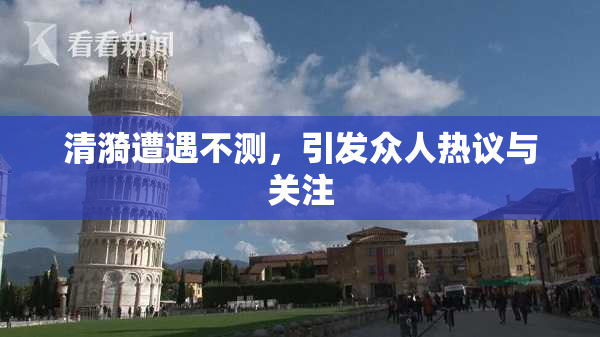 清漪遭遇不测，引发众人热议与关注