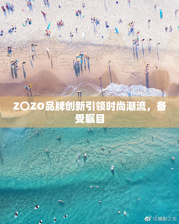 Z〇ZO品牌创新引领时尚潮流，备受瞩目