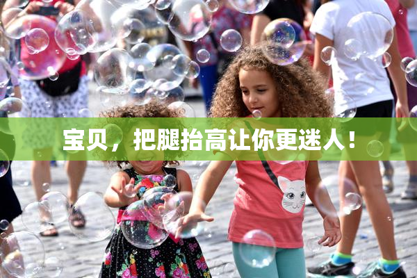 宝贝，把腿抬高让你更迷人！