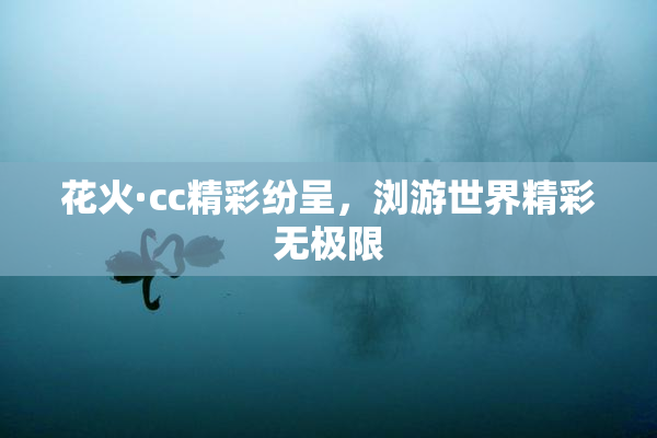 花火·cc精彩纷呈，浏游世界精彩无极限
