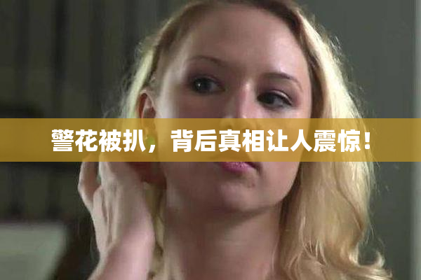 警花被扒，背后真相让人震惊！