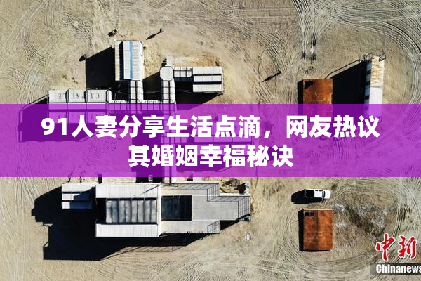 91人妻分享生活点滴，网友热议其婚姻幸福秘诀