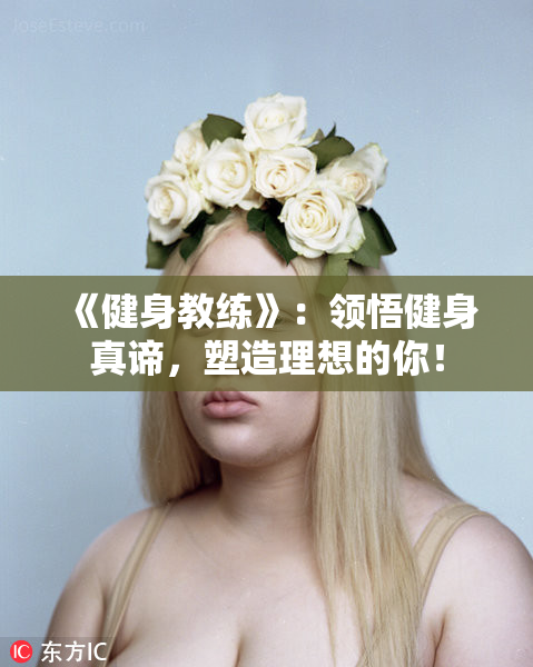 《健身教练》：领悟健身真谛，塑造理想的你！