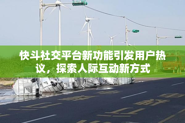 快斗社交平台新功能引发用户热议，探索人际互动新方式