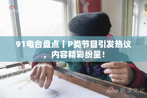 91电台盘点丨P类节目引发热议，内容精彩纷呈！