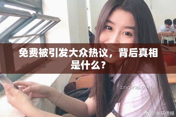 免费被引发大众热议，背后真相是什么？