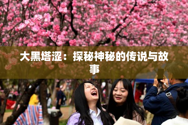 大黑塔涩：探秘神秘的传说与故事