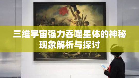 三维宇宙强力吞噬星体的神秘现象解析与探讨