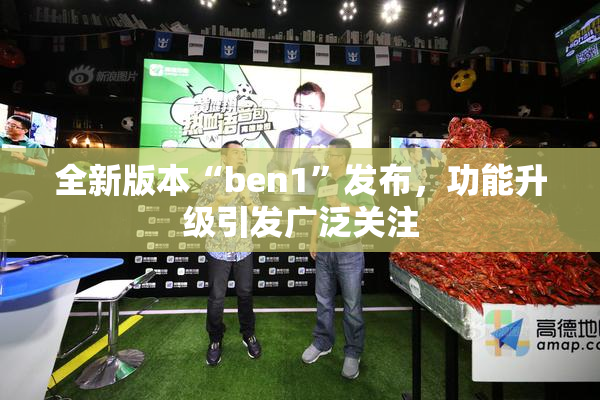 全新版本“ben1”发布，功能升级引发广泛关注