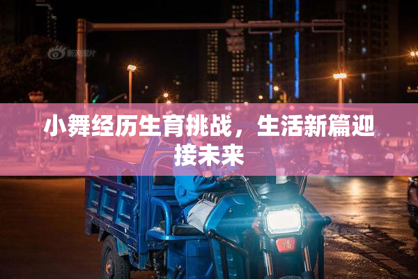 小舞经历生育挑战，生活新篇迎接未来