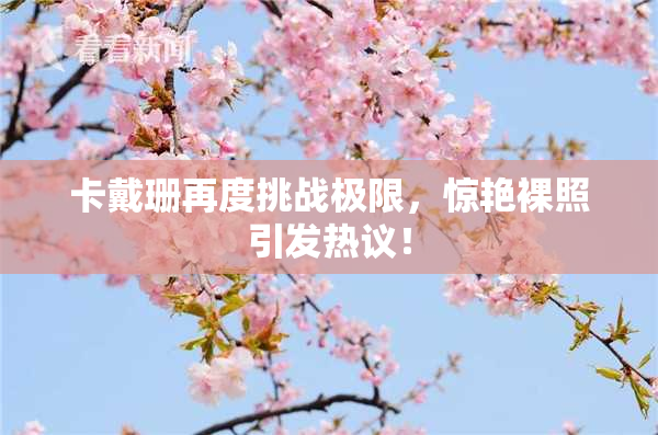 卡戴珊再度挑战极限，惊艳裸照引发热议！